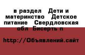  в раздел : Дети и материнство » Детское питание . Свердловская обл.,Бисерть п.